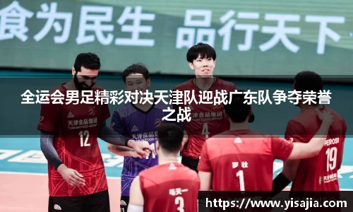 全运会男足精彩对决天津队迎战广东队争夺荣誉之战