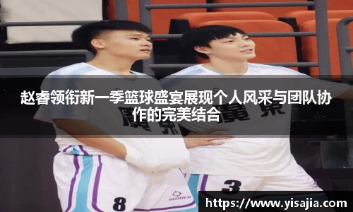 赵睿领衔新一季篮球盛宴展现个人风采与团队协作的完美结合