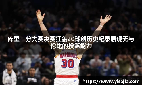 库里三分大赛决赛狂轰20球创历史纪录展现无与伦比的投篮能力