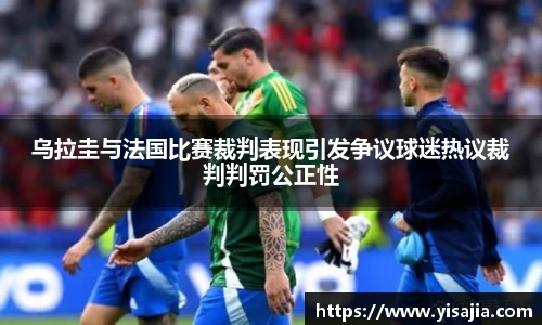 乌拉圭与法国比赛裁判表现引发争议球迷热议裁判判罚公正性